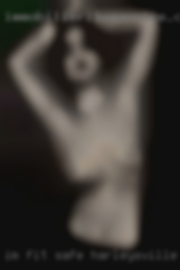 I'm fit safe and just in Harleysville, PA looking for fun.