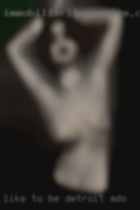 Like to be rough but gentle Detroit ads after sex. Like to be rough but gentle Detroit ads after sex.